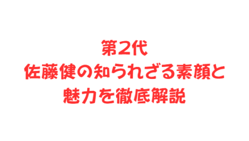第2代佐藤健の知られざる素顔と魅力を徹底解説