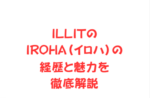 ILLITのIROHA（イロハ）の経歴と魅力を徹底解説