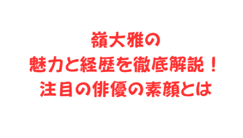 嶺大雅の魅力と経歴を徹底解説!注目の俳優の素顔とは