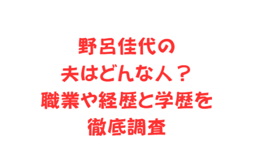 野呂佳代の夫はどんな人？職業や経歴と学歴を徹底調査