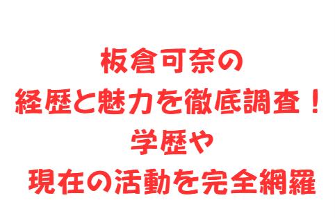 板倉可奈の経歴と魅力を徹底調査!学歴や現在の活動を完全網羅