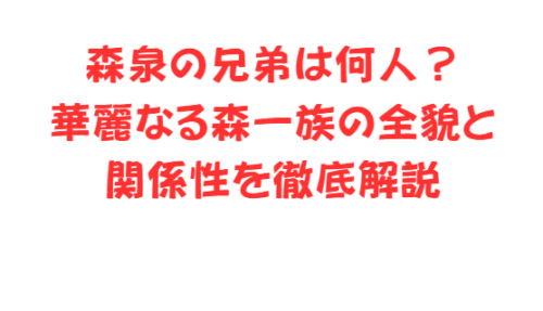 森泉の兄弟は何人?華麗なる森一族の全貌と関係性を徹底解説