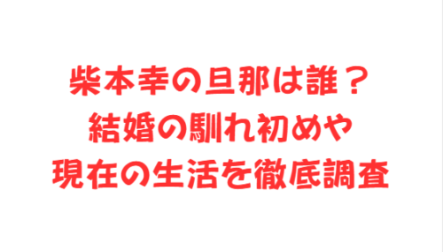 柴本幸の旦那は誰？結婚の馴れ初めや現在の生活を徹底調査