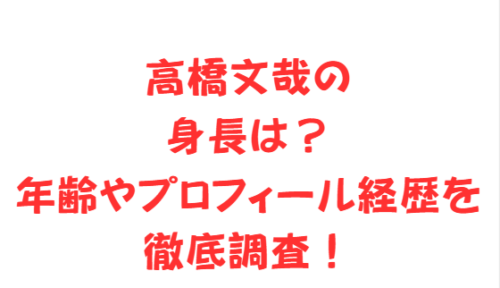 高橋文哉の身長は？年齢やプロフィール経歴を徹底調査！