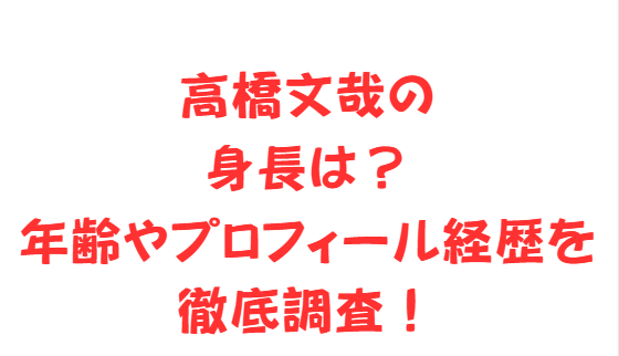 高橋文哉の身長は？年齢やプロフィール経歴を徹底調査！