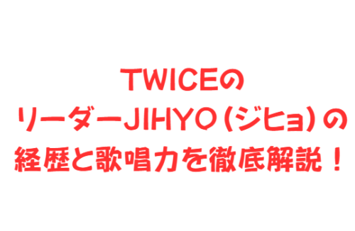 TWICEのリーダーJIHYO（ジヒョ）の経歴と歌唱力を徹底解説！