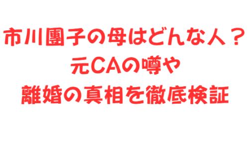 市川團子の母はどんな人?元CAの噂や離婚の真相を徹底検証