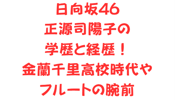 日向坂46正源司陽子の学歴と経歴！金蘭千里高校時代やフルートの腕前