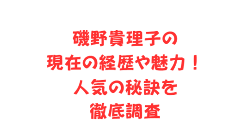 磯野貴理子の現在の経歴や魅力!人気の秘訣を徹底調査