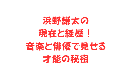浜野謙太の現在と経歴！音楽と俳優で見せる才能の秘密