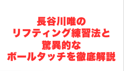 長谷川唯のリフティング練習法と驚異的なボールタッチを徹底解説