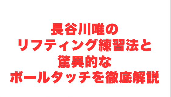 長谷川唯のリフティング練習法と驚異的なボールタッチを徹底解説