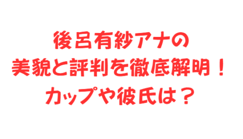 後呂有紗アナの美貌と評判を徹底解明!カップや彼氏は?