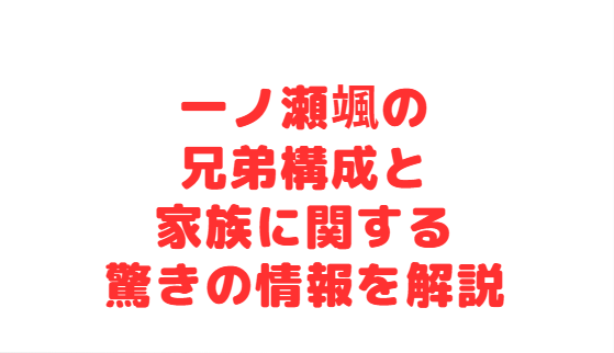 一ノ瀬颯の兄弟構成と家族に関する驚きの情報を解説