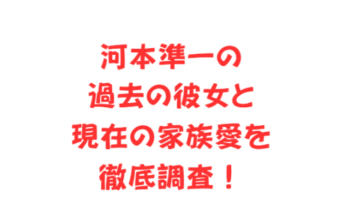 河本準一の過去の彼女と現在の家族愛を徹底調査！