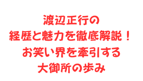 渡辺正行の経歴と魅力を徹底解説！お笑い界を牽引する大御所の歩み