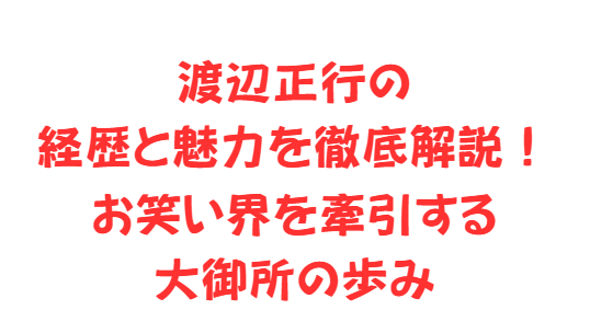 渡辺正行の経歴と魅力を徹底解説！お笑い界を牽引する大御所の歩み