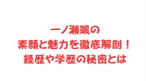 一ノ瀬颯の素顔と魅力を徹底解剖！経歴や学歴の秘密とは