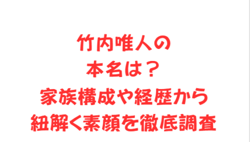 竹内唯人の本名は?家族構成や経歴から紐解く素顔を徹底調査