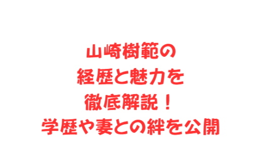 山崎樹範の経歴と魅力を徹底解説!学歴や妻との絆を公開