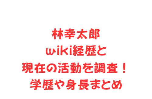 林幸太郎wiki経歴と現在の活動を調査!学歴や身長まとめ