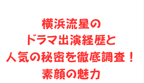 横浜流星のドラマ出演経歴と人気の秘密を徹底調査！素顔の魅力