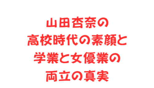 山田杏奈の高校時代の素顔と学業と女優業の両立の真実