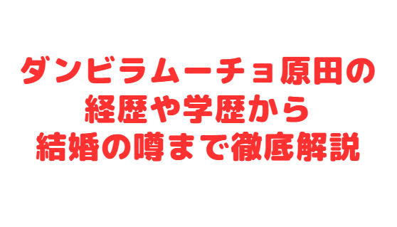 ダンビラムーチョ原田の経歴や学歴から結婚の噂まで徹底解説