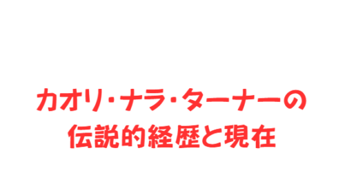 カオリ・ナラ・ターナーの伝説的経歴と現在