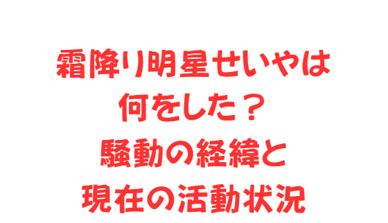 霜降り明星せいやは何をした？騒動の経緯と現在の活動状況
