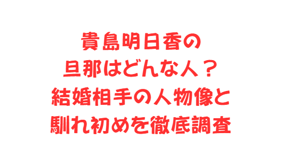 貴島明日香の旦那はどんな人？結婚相手の人物像と馴れ初めを徹底調査
