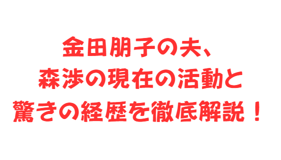 金田朋子の夫、森渉の現在の活動と驚きの経歴を徹底解説！