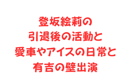 登坂絵莉の引退後の活動と愛車やアイスの日常と有吉の壁出演