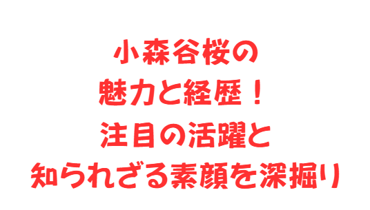 小森谷桜の魅力と経歴！注目の活躍と知られざる素顔を深掘り