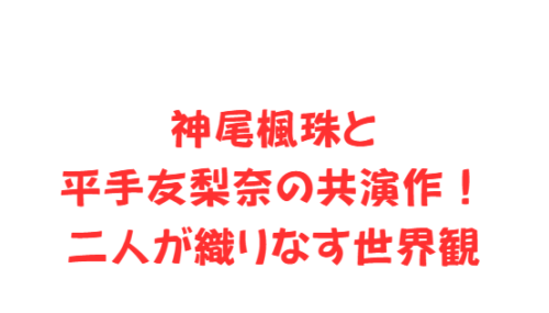 神尾楓珠と平手友梨奈の共演作!二人が織りなす世界観