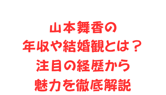 山本舞香の年収や結婚観とは？注目の経歴から魅力を徹底解説