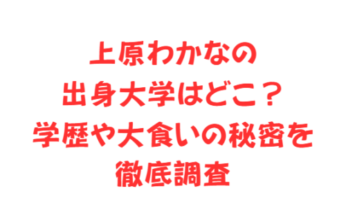 上原わかなの出身大学はどこ?学歴や大食いの秘密を徹底調査