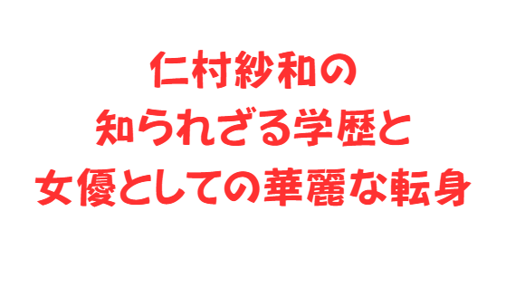 仁村紗和の知られざる学歴と女優としての華麗な転身