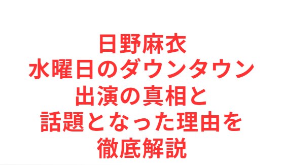 日野麻衣 水曜日のダウンタウン出演の真相と話題となった理由を徹底解説