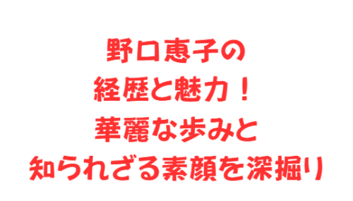 野口恵子の経歴と魅力！華麗な歩みと知られざる素顔を深掘り
