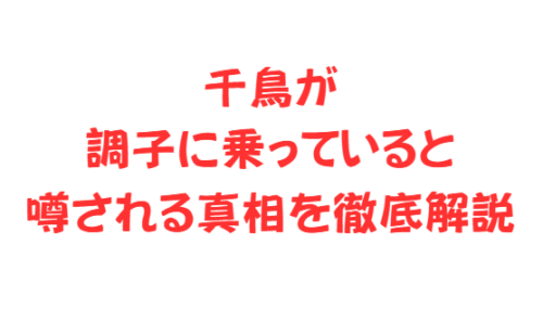 千鳥が調子に乗っていると噂される真相を徹底解説