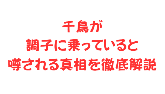 千鳥が調子に乗っていると噂される真相を徹底解説