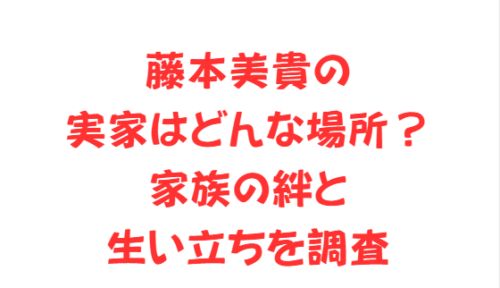 藤本美貴の実家はどんな場所?家族の絆と生い立ちを調査