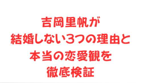 吉岡里帆が結婚しない3つの理由と本当の恋愛観を徹底検証
