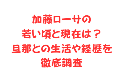 加藤ローサの若い頃と現在は？旦那との生活や経歴を徹底調査