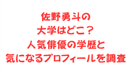 佐野勇斗の大学はどこ?人気俳優の学歴と気になるプロフィールを調査