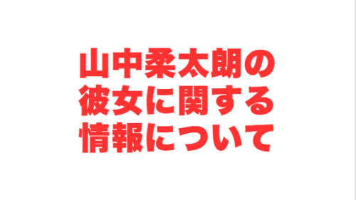 山中柔太朗の彼女に関する情報について
