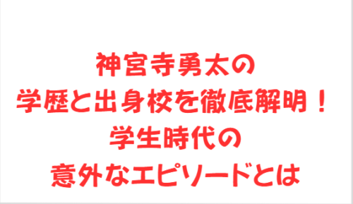 神宮寺勇太の学歴と出身校を徹底解明！学生時代の意外なエピソードとは