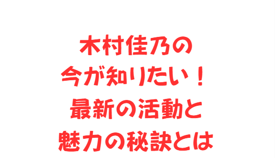 木村佳乃の今が知りたい！最新の活動と魅力の秘訣とは