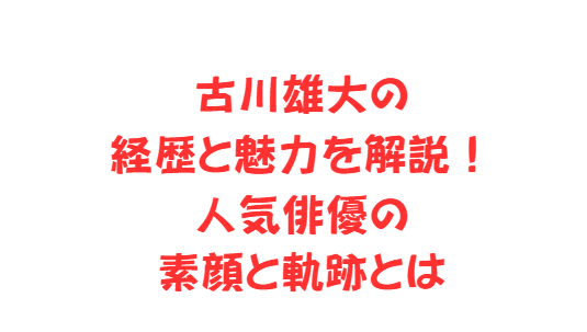 古川雄大の経歴と魅力を解説！人気俳優の素顔と軌跡とは